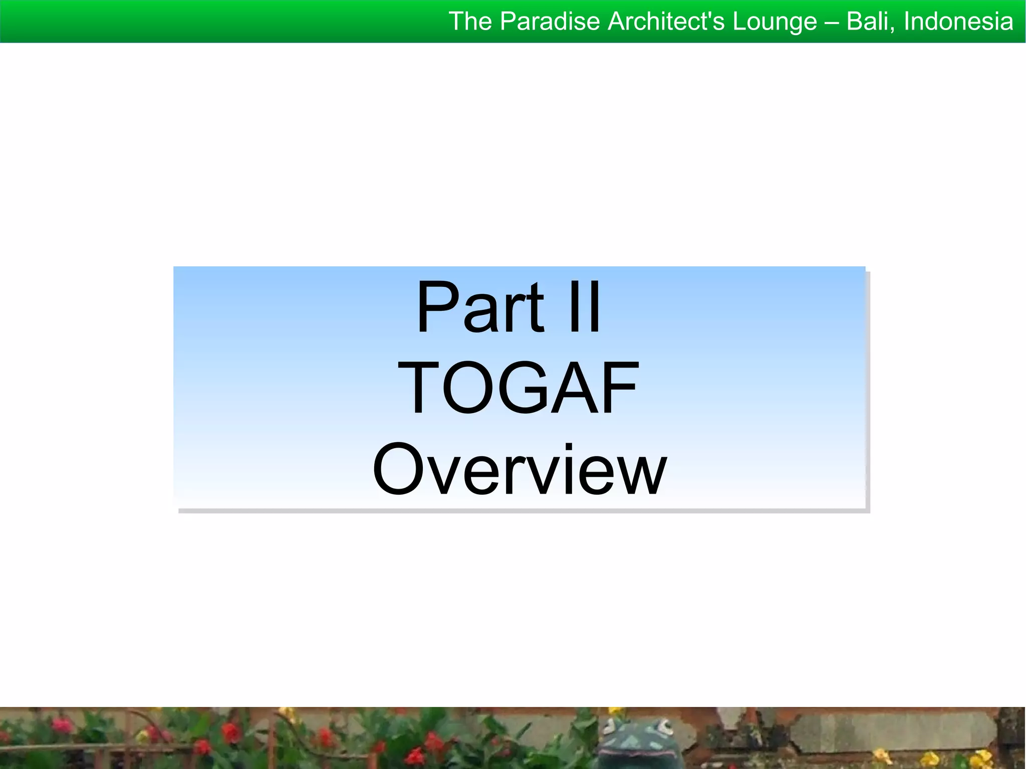 The Paradise Architect's Lounge – Bali, Indonesia




 Part II
TOGAF
Overview
 