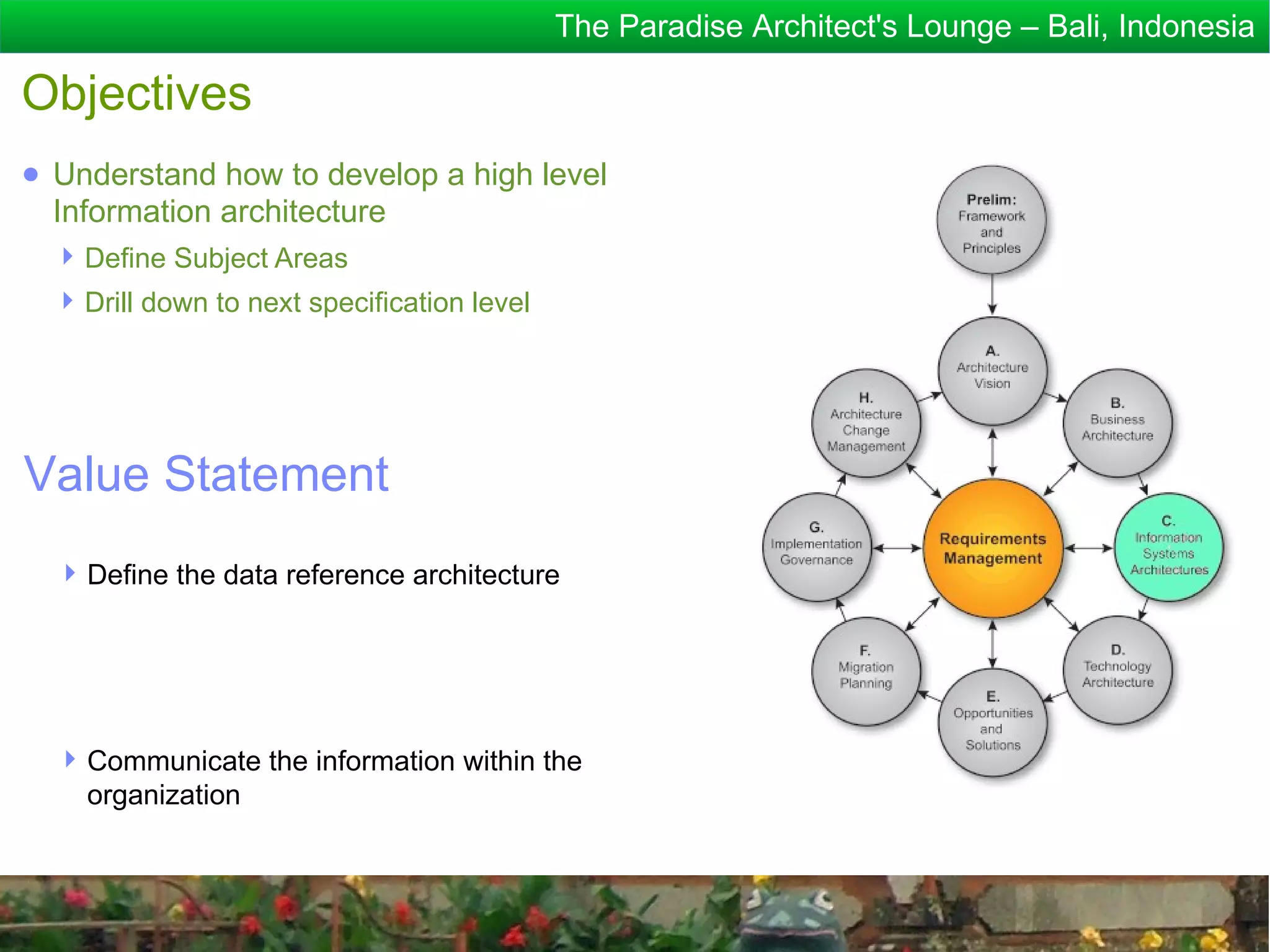 The Paradise Architect's Lounge – Bali, Indonesia

Objectives
● Understand how to develop a high level
  Information architecture
   Define Subject Areas
   Drill down to next specification level




Value Statement
   Define the data reference architecture




   Communicate the information within the
    organization
 