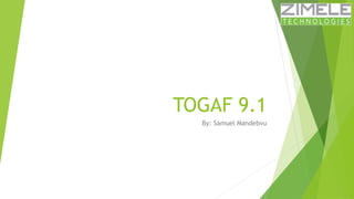 TOGAF 9.1 
By: Samuel Mandebvu 
 