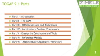TOGAF 9.1 Parts 
 Part I – Introduction 
 Part II – The ADM 
 Part III - ADM Guidelines and Techniques 
 Part IV - Arc...