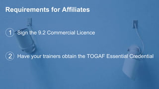 Copyright © ITpreneurs. All rights reserved.
Requirements for Affiliates
Sign the 9.2 Commercial Licence
Have your trainers obtain the TOGAF Essential Credential
1
2
 