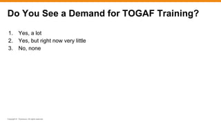 Copyright © ITpreneurs. All rights reserved.
Do You See a Demand for TOGAF Training?
1. Yes, a lot
2. Yes, but right now very little
3. No, none
 