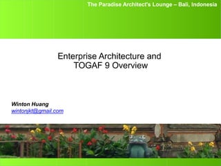 The Paradise Architect's Lounge – Bali, Indonesia
Enterprise Architecture and
TOGAF 9 Overview
Winton Huang
wintonjkt@gmail.com
 