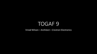 TOGAF 9
Vinod Wilson – Architect – Crestron Electronics
 