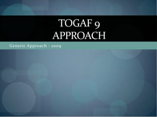 TOGAF 9
                   APPROACH
Generic Approach - 2009
 