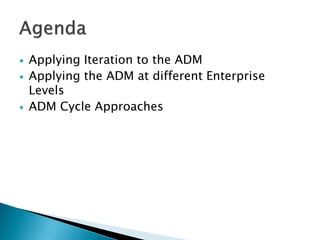    Applying Iteration to the ADM
   Applying the ADM at different Enterprise
    Levels
   ADM Cycle Approaches
 