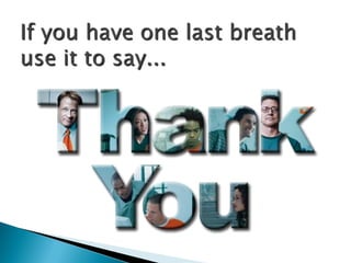 If you have one last breath
use it to say...
 