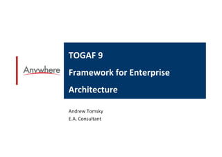TOGAF 9
Framework for Enterprise
Architecture

Andrew Tomsky
E.A. Consultant
 