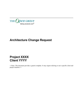 Architecture Change Request 
Project XXXX 
Client YYYY 
<<Note: This document provides a generic template. It may require tailoring to suit a specific client and 
project situation.>> 
 