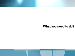 What you need to do?
 