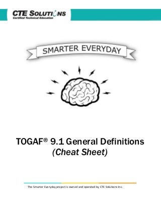 TOGAF® 9.1 General Definitions
(Cheat Sheet)

The Smarter Everyday project is owned and operated by CTE Solutions Inc.

 