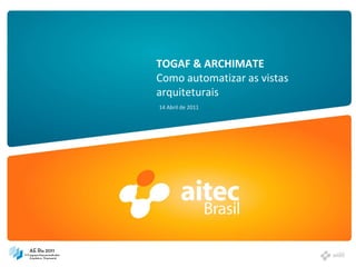 TOGAF & ARCHIMATE
Como automatizar as vistas
arquiteturais
14 Abril de 2011
 