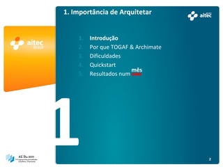 1. Importância de Arquitetar


    1.   Introdução
    2.   Por que TOGAF & Archimate
    3.   Dificuldades
    4.   Quickstart
                        mês
    5.   Resultados num ano




                                     2
 
