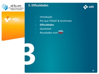 3. Dificuldades


    1.   Introdução
    2.   Por que TOGAF & Archimate
    3.   Dificuldades
    4.   Quickstart
                        mês
    5.   Resultados num ano




                                     28
 
