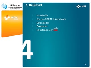 4. Quickstart


    1.   Introdução
    2.   Por que TOGAF & Archimate
    3.   Dificuldades
    4.   Quickstart
                        mês
    5.   Resultados num ano




                                     43
 