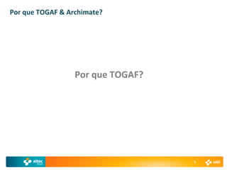 Por que TOGAF & Archimate?




                  Por que TOGAF?




                                   5
 