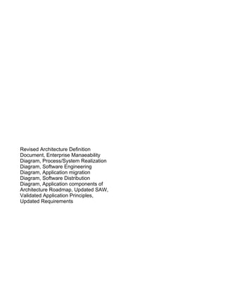 Revised Architecture Definition
Document, Enterprise Manaeability
Diagram, Process/System Realization
Diagram, Software Engineering
Diagram, Application migration
Diagram, Software Distribution
Diagram, Application components of
Architecture Roadmap, Updated SAW,
Validated Application Principles,
Updated Requirements
 