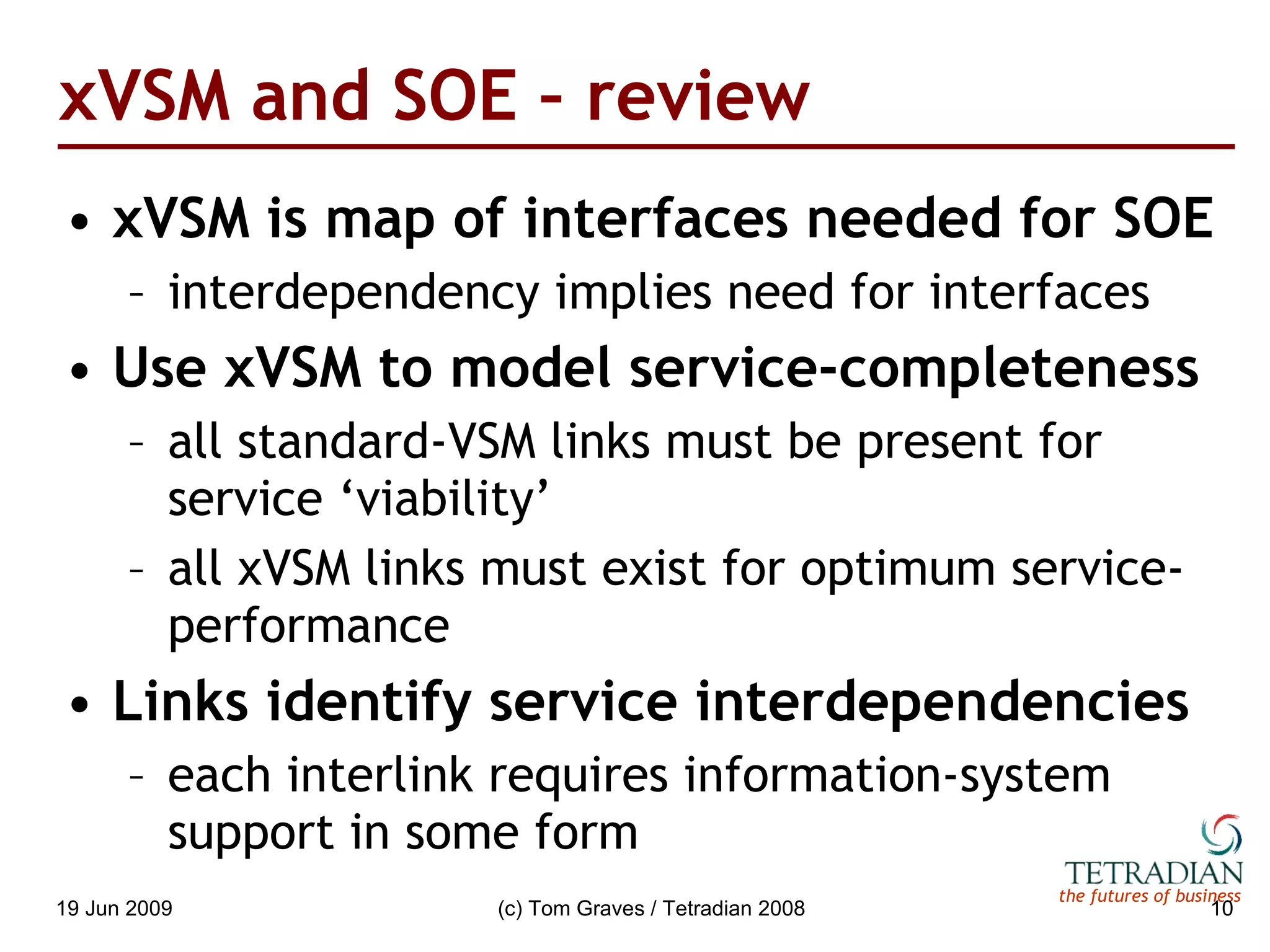 xVSM and SOE – review xVSM is map of interfaces needed for SOE interdependency implies need for interfaces Use xVSM to model service-completeness all standard-VSM links must be present for service ‘viability’ all xVSM links must exist for optimum service-performance Links identify service interdependencies each interlink requires information-system support in some form 