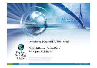 I’ve aligned SOA and EA, What Next?

Bhavish Kumar, Sanda Morar
Principals Architects

Bhavish.Kumar@Cognizant.com
Sanda.Morar@cognizant.com
 