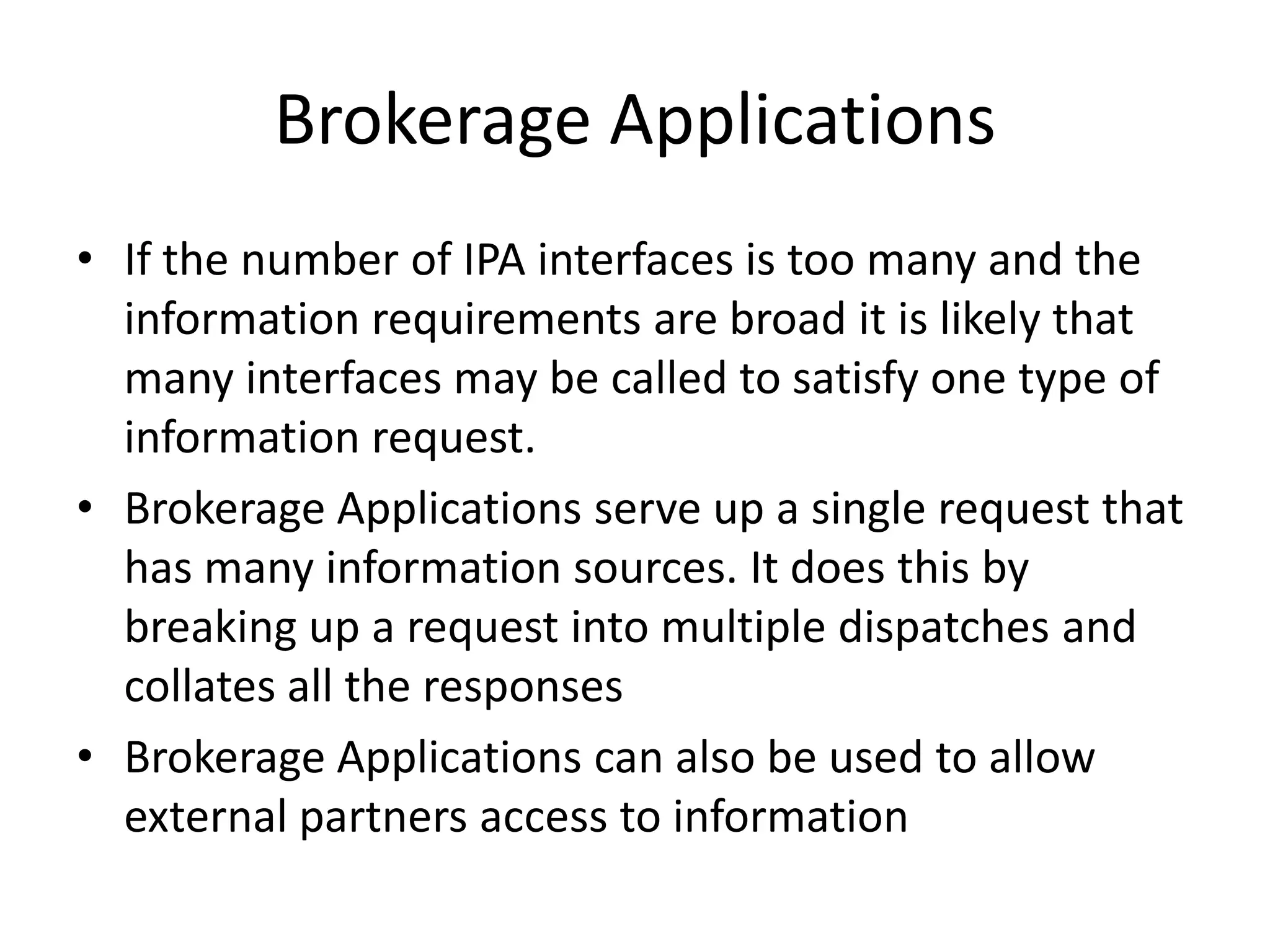 Information Provider Applications (IPA)Solves: All the systems are propriety and have different means of accessLiberate Data by providing a open interface to a system via its propriety interface, make it the data more accessible.These  applications tend to work on a request, response architecture where an open interface is called, which in turn calls a propriety interface at run-time, a response is returned which is converted into the open interface response.Abstracts the caller function from the system’s propriety interface calls. Also if the propriety system is replaced the IPA will need to change but the caller function may not.