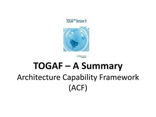 TOGAF – A SummaryArchitecture Capability Framework (ACF),[object Object]