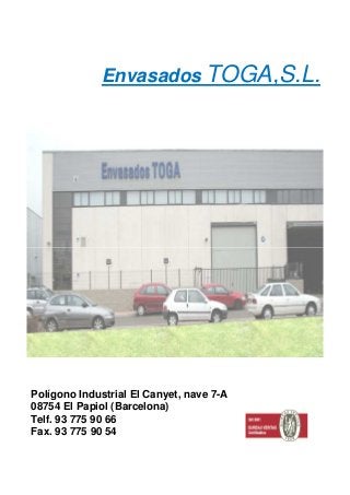 Envasados TOGA,S.L.
Polígono Industrial El Canyet, nave 7-A
08754 El Papiol (Barcelona)
Telf. 93 775 90 66
Fax. 93 775 90 54
 