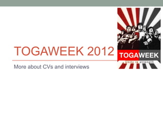 TOGAWEEK 2012
More about CVs and interviews
 