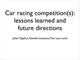 Car racing competition(s):
   lessons learned and
     future directions
  Julian Togelius, Daniele Loiacono, Pier Luca Lanzi