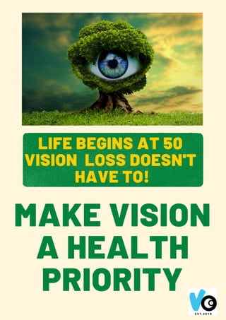 MAKE VISION
A HEALTH
PRIORITY
LIFE BEGINS AT 50
VISION LOSS DOESN'T
HAVE TO!
 