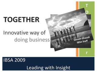 T
                                   O
                                   G
                                   E
Innovative way of                  T
    doing business                 H
                                   E
                                   r
IBSA 2009
            Leading with Insight
 