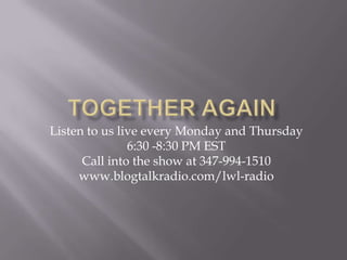 Listen to us live every Monday and Thursday
               6:30 -8:30 PM EST
      Call into the show at 347-994-1510
     www.blogtalkradio.com/lwl-radio
 