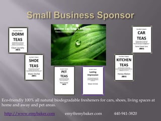 Eco-friendly 100% all natural biodegradable fresheners for cars, shoes, living spaces at
home and away and pet areas.

 http://www.emybaker.com            emy@emybaker.com            440-941-3820
 
