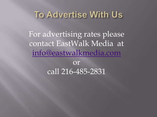 For advertising rates please
contact EastWalk Media at
 info@eastwalkmedia.com
             or
     call 216-485-2831
 