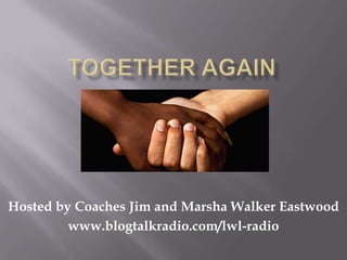 Hosted by Coaches Jim and Marsha Walker Eastwood
         www.blogtalkradio.com/lwl-radio
 