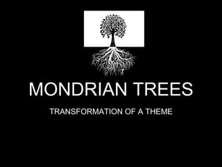 MONDRIAN TREES
TRANSFORMATION OF A THEME
 