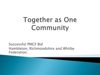 Successful PMCF Bid
Hambleton, Richmondshire and Whitby
Federation.
 