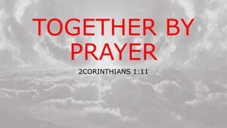 TOGETHER BY
PRAYER
2CORINTHIANS 1:11
 