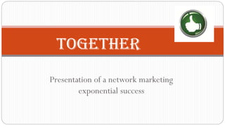 Presentation of a network marketing
exponential success
Together
 