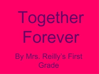 Together Forever By Mrs. Reilly’s First Grade 