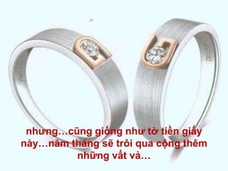 nhưng…cũng giống như tờ tiền giấy này…năm tháng sẽ trôi qua cộng thêm những vất vả…