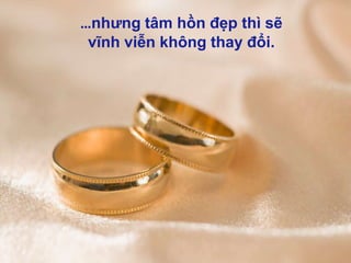 …nhưng tâm hồn đẹp thì sẽ vĩnh viễn không thay đổi.