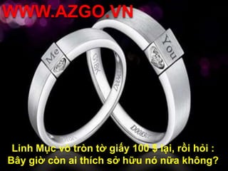WWW.AZGO.VNLinh Mục vò tròn tờ giấy 100 $ lại, rồi hỏi : Bây giờ còn ai thích sở hữu nó nữa không?