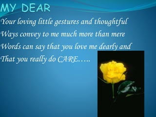 Your loving little gestures and thoughtful
Ways convey to me much more than mere
Words can say that you love me dearly and
That you really do CARE…..
 