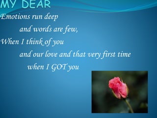 Emotions run deep
and words are few,
When I think of you
and our love and that very first time
when I GOT you
 