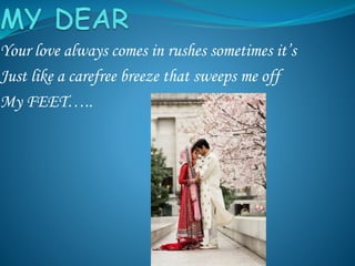 Your love always comes in rushes sometimes it’s
Just like a carefree breeze that sweeps me off
My FEET…..
 