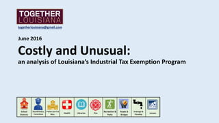 Costly and Unusual:
an analysis of Louisiana’s Industrial Tax Exemption Program
June 2016
togetherlouisiana@gmail.com
 