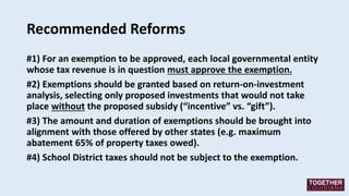 Recommended Reforms
#1) For an exemption to be approved, each local governmental entity
whose tax revenue is in question m...