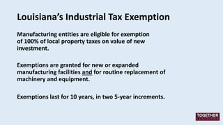 Louisiana’s Industrial Tax Exemption
Manufacturing entities are eligible for exemption
of 100% of local property taxes on ...