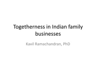 Togetherness in Indian family
businesses
Kavil Ramachandran, PhD

 