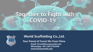 Together to Fight with
COVID-19
Your friend of Forest Mo from China
Email: forest@hunanworld.com
WhatsApp:+86 13873102440
www.hunanworld.com
World Scaffolding Co.,Ltd.
 